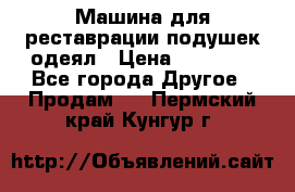 Машина для реставрации подушек одеял › Цена ­ 20 000 - Все города Другое » Продам   . Пермский край,Кунгур г.